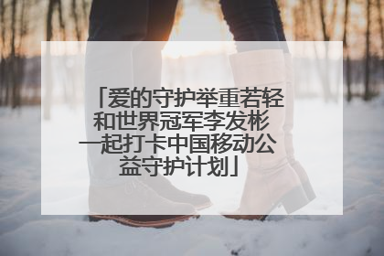 爱的守护举重若轻 和世界冠军李发彬一起打卡中国移动公益守护计划