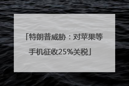 特朗普威胁：对苹果等手机征收25%关税