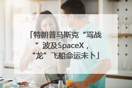 特朗普马斯克“骂战”波及SpaceX，“龙”飞船命运未卜