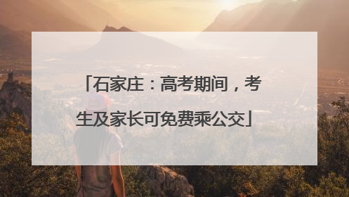 石家庄：高考期间，考生及家长可免费乘公交