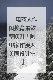 电商人作图换背景效率跃升！阿里家作接入美图设计室