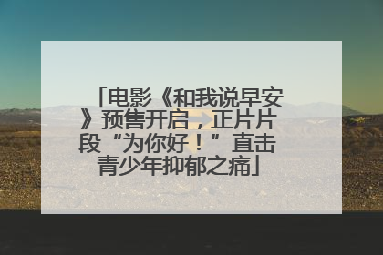 电影《和我说早安》预售开启，正片片段“为你好！”直击青少年抑郁之痛