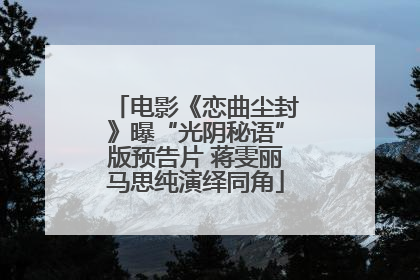 电影《恋曲尘封》曝“光阴秘语”版预告片 蒋雯丽马思纯演绎同角