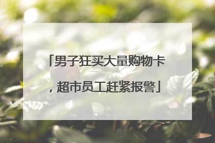 男子狂买大量购物卡，超市员工赶紧报警