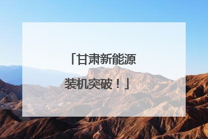 甘肃新能源装机突破！
