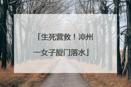 生死营救！漳州一女子厦门落水