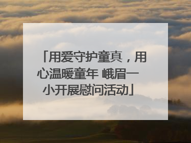用爱守护童真，用心温暖童年 峨眉一小开展慰问活动