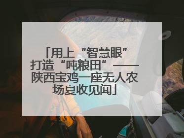 用上“智慧眼” 打造“吨粮田”——陕西宝鸡一座无人农场夏收见闻