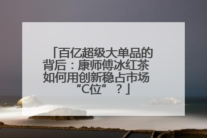 百亿超级大单品的背后：康师傅冰红茶如何用创新稳占市场“C位”？