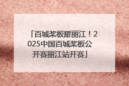 百城桨板耀丽江！2025中国百城桨板公开赛丽江站开赛