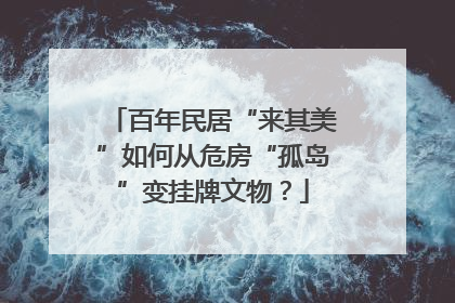 百年民居“来其美”如何从危房“孤岛”变挂牌文物？