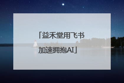 益禾堂用飞书加速拥抱AI