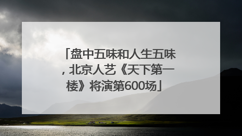 盘中五味和人生五味，北京人艺《天下第一楼》将演第600场