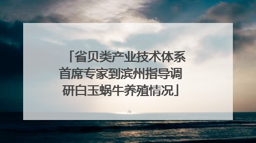 省贝类产业技术体系首席专家到滨州指导调研白玉蜗牛养殖情况