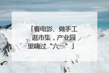 看电影、做手工、逛市集，产业园里嗨过“六一”