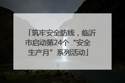 筑牢安全防线，临沂市启动第24个“安全生产月”系列活动