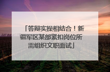 答辩实操相结合！新疆军区某部紧扣岗位所需组织文职面试