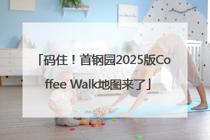 码住！首钢园2025版Coffee Walk地图来了