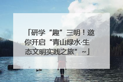 研学“趣”三明！邀你开启“青山绿水·生态文明实践之旅”~