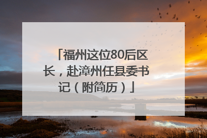 福州这位80后区长，赴漳州任县委书记（附简历）