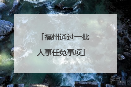 福州通过一批人事任免事项
