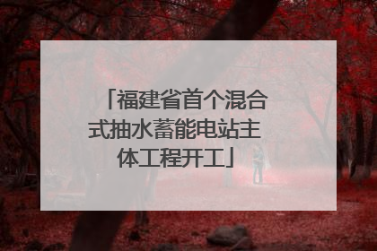 福建省首个混合式抽水蓄能电站主体工程开工