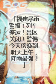 福建暴雨警报！列车停运！景区关闭！警惕今天傍晚到明天上午，降雨最强！