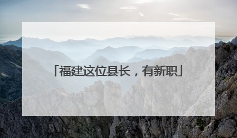 福建这位县长，有新职