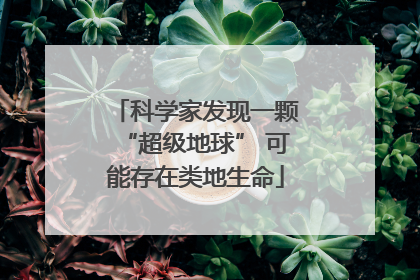 科学家发现一颗“超级地球” 可能存在类地生命