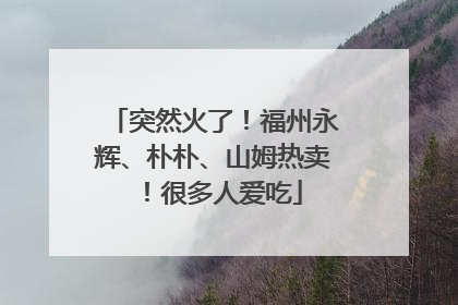 突然火了！福州永辉、朴朴、山姆热卖！很多人爱吃