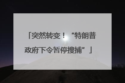 突然转变！“特朗普政府下令暂停搜捕”