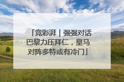 竞彩湃｜强强对话巴黎力压拜仁，皇马对阵多特或有冷门