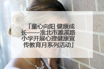 童心向阳 健康成长——淮北市濉溪路小学开展心理健康宣传教育月系列活动