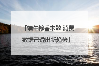 端午粽香未散 消费数据已透出新趋势