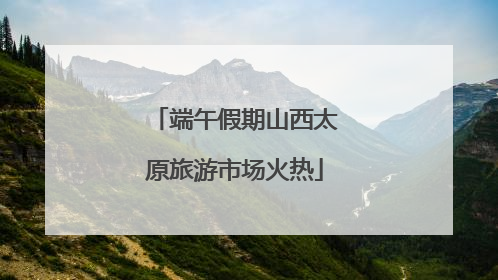 端午假期山西太原旅游市场火热