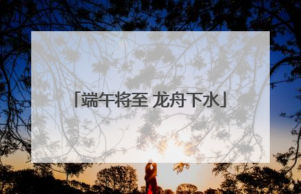 端午将至 龙舟下水