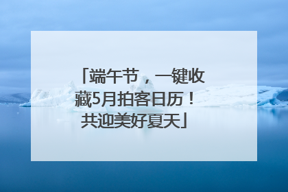 端午节，一键收藏5月拍客日历！共迎美好夏天