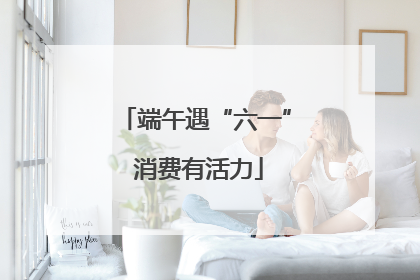 端午遇“六一” 消费有活力