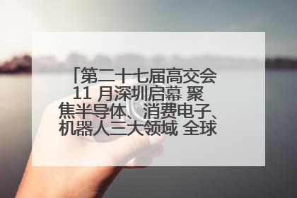 第二十七届高交会 11 月深圳启幕 聚焦半导体、消费电子、机器人三大领域 全球科技盛宴蓄势待发