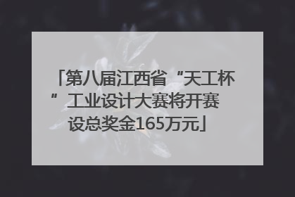 第八届江西省“天工杯”工业设计大赛将开赛 设总奖金165万元