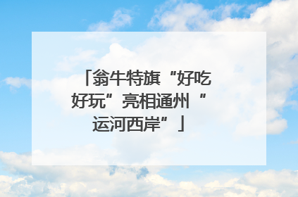 翁牛特旗“好吃好玩”亮相通州“运河西岸”