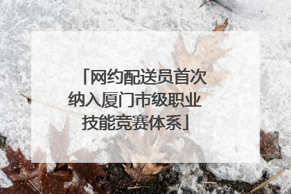 网约配送员首次纳入厦门市级职业技能竞赛体系