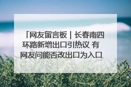 网友留言板｜长春南四环路新增出口引热议 有网友问能否改出口为入口？官方回应来了