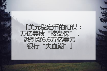美元稳定币的阳谋：万亿美债“接盘侠”，恐引爆6.6万亿美元银行“失血潮”