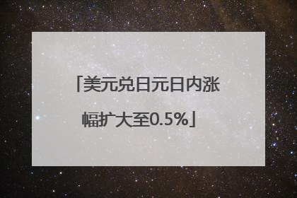 美元兑日元日内涨幅扩大至0.5%