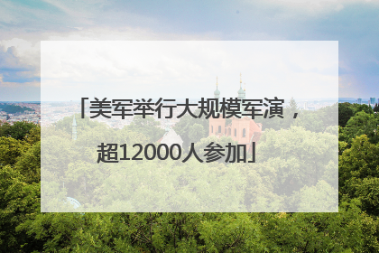 美军举行大规模军演，超12000人参加
