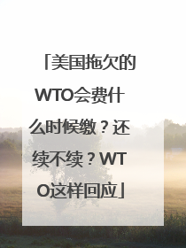 美国拖欠的WTO会费什么时候缴？还续不续？WTO这样回应