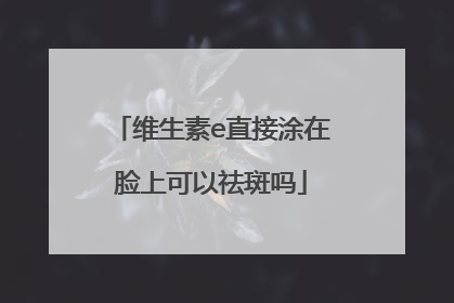 维生素e直接涂在脸上可以祛斑吗