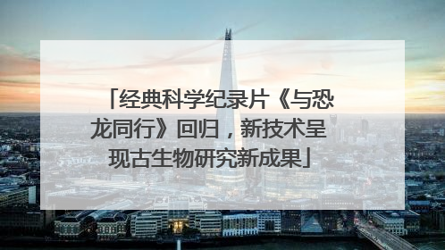 经典科学纪录片《与恐龙同行》回归，新技术呈现古生物研究新成果
