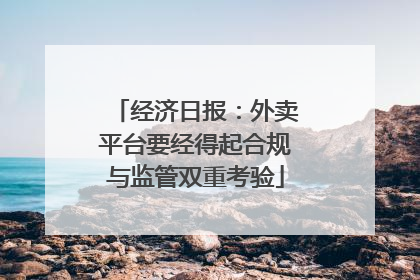 经济日报：外卖平台要经得起合规与监管双重考验